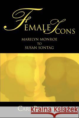 Female Icons: Marilyn Monroe to Susan Sontag Rollyson, Carl 9780595357260 iUniverse