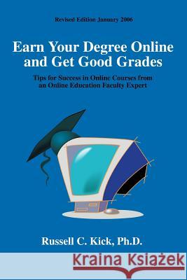 Earn Your Degree Online and Get Good Grades: Tips for Success in Online Courses from an Online Education Faculty Expert Kick, Russell C. 9780595357437 iUniverse