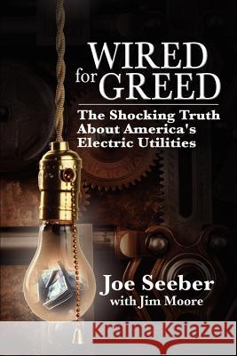 Wired for Greed: The Shocking Truth about America's Electric Utilities Moore, Jim 9780595357444 iUniverse