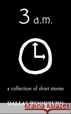 3 a.m.: a collection of short stories Woodburn, Dallas 9780595357864 iUniverse