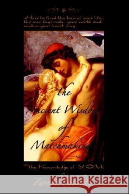 The Ancient Wisdom of Matchmaking: How to find the love of your life...the one that rocks your world and makes your heart sing. Hackett, Zannah 9780595357932