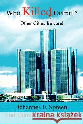 Who Killed Detroit?: Other Cities Beware! Spreen, Johannes F. 9780595357987 iUniverse