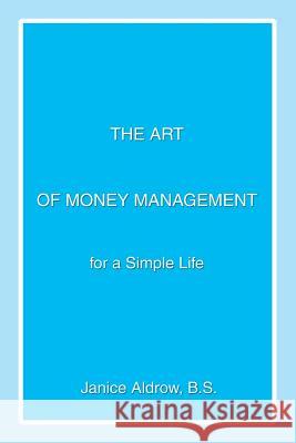 The Art of Money Management: for a Simple Life Aldrow B. S., Janice 9780595358007 iUniverse