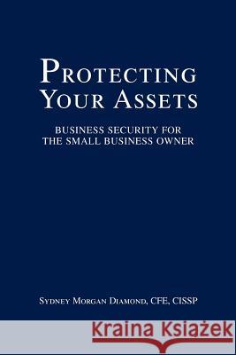 Protecting Your Assets: Business Security for the Small Business Owner Diamond, Sydney Morgan 9780595358182 iUniverse