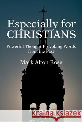 Especially for CHRISTIANS: Powerful Thought-Provoking Words from the Past Rose, Mark Alton 9780595358304