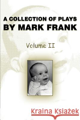 A Collection of Plays by Mark Frank: Volume II Frank, Mark 9780595358458 iUniverse