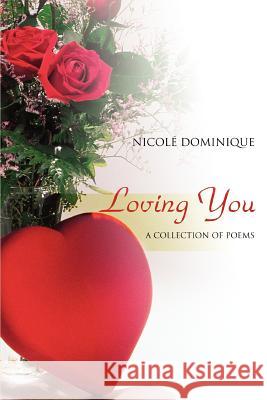 Loving You: A collection of poems Dominique, Nicolé 9780595358700 iUniverse