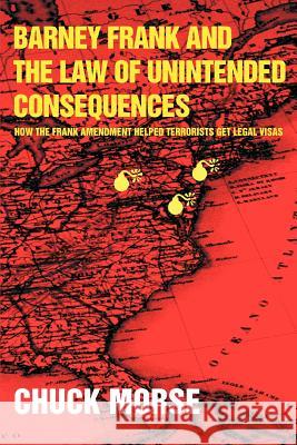 Barney Frank and the Law of Unintended Consequences: How the Frank Amendment Helped Terrorists get Legal Visas Morse, Chuck 9780595359486 iUniverse
