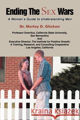 Ending the Sex Wars: A Woman's Guide to Understanding Men Glicken, Morley David 9780595360079 iUniverse