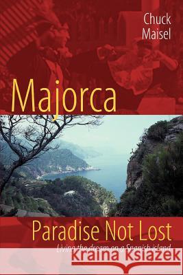 Majorca, Paradise Not Lost: Living the Dream on a Spanish Island Maisel, Chuck 9780595360222 iUniverse