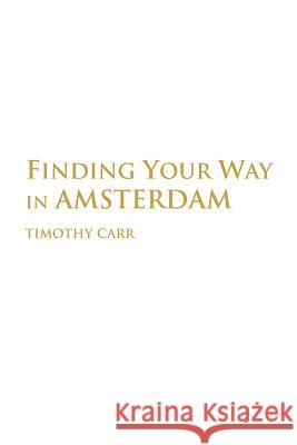 Finding Your Way In Amsterdam Timothy Carr 9780595360420 iUniverse