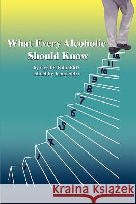 What Every Alcoholic Should Know Cyril F. Kil Jenny Sidri 9780595360956 iUniverse