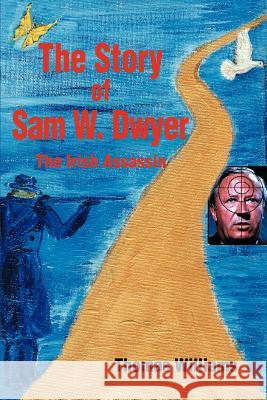 The Story of Sam W. Dwyer: The Irish Assassin Williams, Thomas 9780595361038