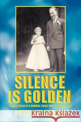 Silence Is Golden: 'A Deaf Child Is a Normal Child Who Cannot Hear Molloy, Patricia 9780595361267