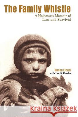 The Family Whistle: A Holocaust Memoir of Loss and Survival Eichel, Simon 9780595361366 iUniverse