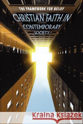 Christian Faith in Contemporary Society: The Framework for Belief Liles, Mike, Jr. 9780595361557 iUniverse