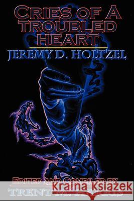 Cries of a Troubled Heart Jeremy D. Holtzel 9780595361601 iUniverse