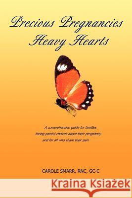 Precious Pregnancies Heavy Hearts: A Comprehensive Guide for Families Facing Painful Choices about Their Pregnancy and for All Who Share Their Pain Smarr, Carole 9780595361717 iUniverse