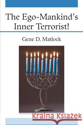 The Ego-Mankind's Inner Terrorist! Gene D. Matlock 9780595361816 iUniverse