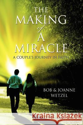 The Making of a Miracle: A Couple's Journey in Faith Wetzel, Joanne 9780595361847