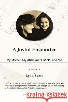 A Joyful Encounter: My Mother, My Alzheimer Clients, and Me Scott, Lynn 9780595362110 iUniverse