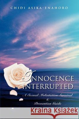 Innocence interrupted: A sexual molestation survival & prevention guide Asika-Enahoro, Chidi 9780595362240