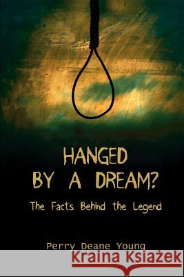 Hanged by a Dream?: The Facts Behind the Legend Young, Perry Deane 9780595362943 iUniverse