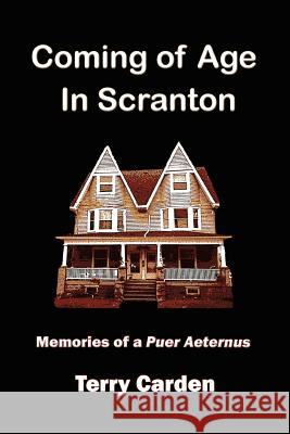 Coming of Age In Scranton: Memories of a Puer Aeternus Carden, Terry 9780595363292