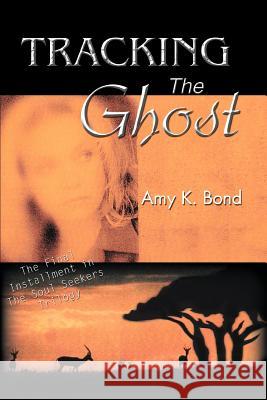 Tracking The Ghost: The Final Installment in The Soul Seekers Trilogy Bond, Amy K. 9780595363520 iUniverse