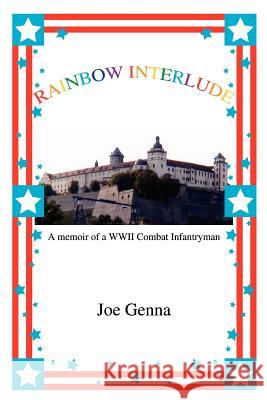 Rainbow Interlude: A memoir of a WWII Combat Infantryman Genna, Joe 9780595363827 iUniverse