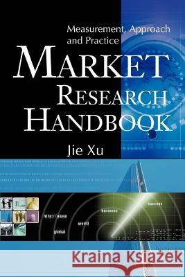Market Research Handbook: Measurement, Approach and Practice Xu, Jie 9780595364015 iUniverse