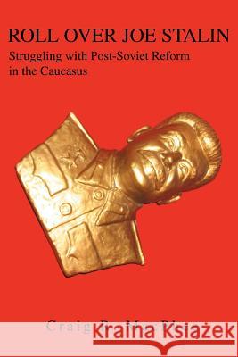 Roll Over Joe Stalin: Struggling with Post-Soviet Reform in the Caucasus MacPhee, Craig R. 9780595364237 iUniverse