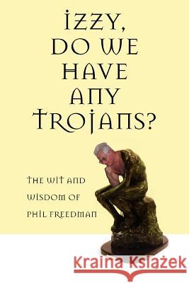 Izzy, Do We Have Any Trojans?: The Wit and Wisdom of Phil Freedman Freedman, Phil 9780595364381 iUniverse