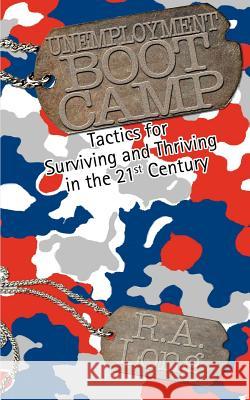 Unemployment Boot Camp: Tactics for Surviving and Thriving in the 21st Century Long, R. A. 9780595364466 iUniverse