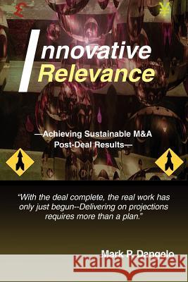 Innovative Relevance: --Achieving Sustainable M&A Post-Deal Results-- Dangelo, Mark P. 9780595364480 iUniverse