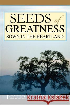 Seeds of Greatness Sown in the Heartland Peter H. Zindler 9780595364497 iUniverse