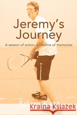 Jeremy's Journey: A season of action, a lifetime of memories Katz, Adam 9780595364619 iUniverse