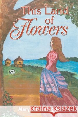 This Land of Flowers Maryhelen Clague 9780595364688