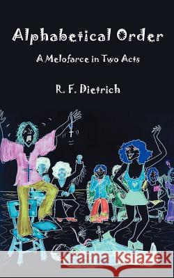 Alphabetical Order: A Melofarce in Two Acts Dietrich, Richard F. 9780595364701