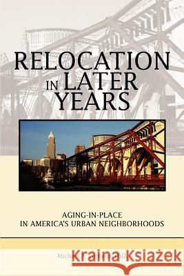 Relocation in Later Years: Aging-in-Place in America's Urban Neighborhoods Fornaro, Michael A. 9780595364763 iUniverse