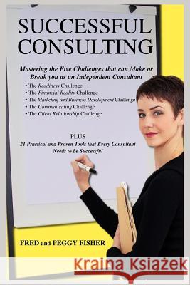 Successful Consulting: Mastering the Five Challenges that can Make or Break you as an Independent Consultant Fisher, Fred 9780595364794 iUniverse
