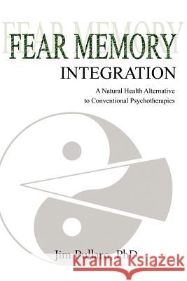 Fear Memory Integration: A Natural Health Alternative to Conventional Psychotherapies Pullaro, Jim 9780595365142 iUniverse