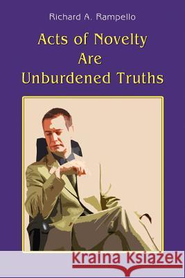 Acts of Novelty Are Unburdened Truths Richard A. Rampello 9780595365227 iUniverse