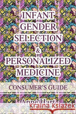 Infant Gender Selection & Personalized Medicine: Consumer's Guide Hart, Anne 9780595365395 ASJA Press