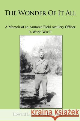 The Wonder Of It All: A Memoir of an Armored Field Artillery Officer In World War II Carlson Bs, Howard L. 9780595365524