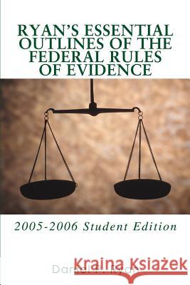 Ryan's Essential Outlines of the Federal Rules of Evidence : 2005-2006 Student Edition Daniel P. Ryan 9780595365548 