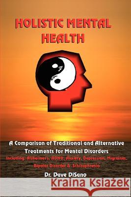 Holistic Mental Health: A Comparison of Traditional and Alternative Treatments for Mental Disorders Disano, Dave 9780595365586 iUniverse