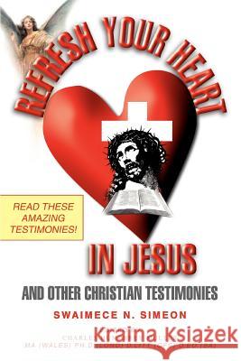 Refresh Your Heart in Jesus: And Other Christian Testimonies Simeon, Swaimece N. 9780595366729 iUniverse