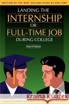 Landing the Internship or Full-Time Job During College Robert R. Peterson 9780595366811 iUniverse