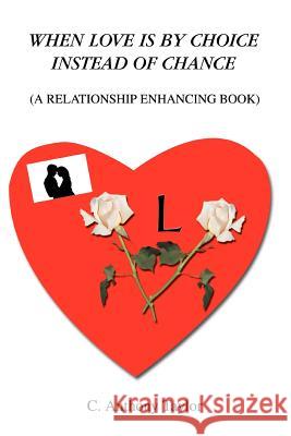When Love Is By Choice Instead Of Chance: (A Relationship Enhancing Book) Taylor, C. Anthony 9780595367054 iUniverse